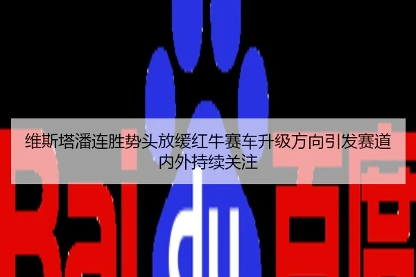 维斯塔潘连胜势头放缓红牛赛车升级方向引发赛道内外持续关注